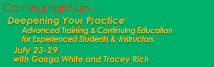 Deepening Your Practice, Advanced Training and Continuing Education for Experienced Students & Instructors - July 23-29 with Ganga White and Tracey Rich